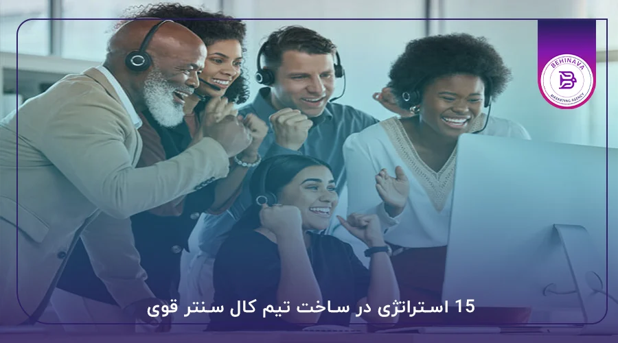 15 استراتژی در ساخت تیم کال سنتر قوی