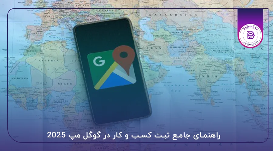راهنمای جامع ثبت کسب و کار در گوگل مپ 2025