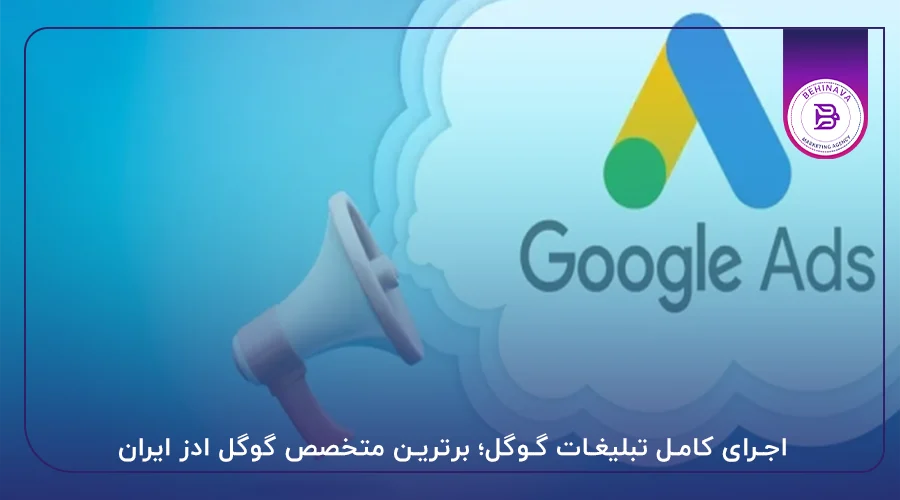 اجرای کامل تبلیغات گوگل؛ برترین متخصص گوگل ادز ایران