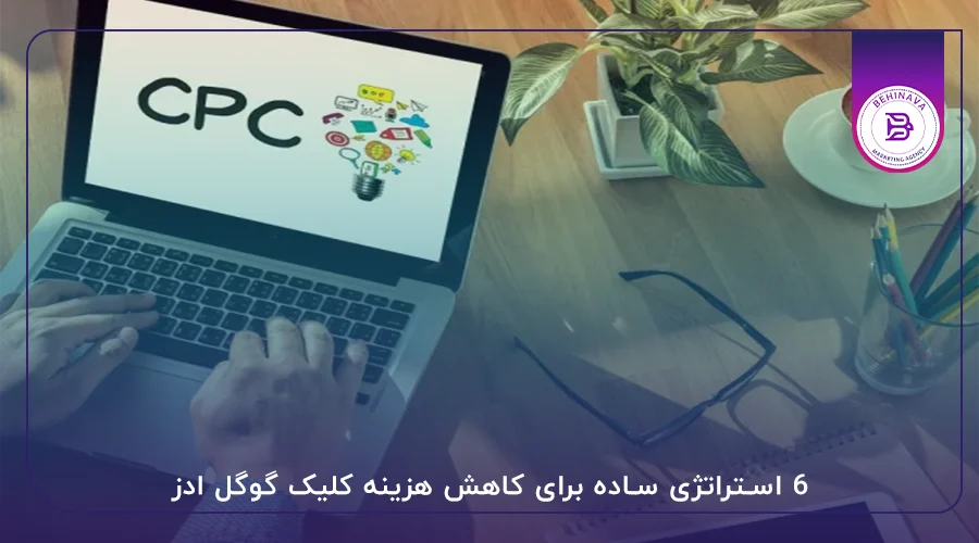 6 استراتژی ساده برای کاهش هزینه کلیک گوگل ادز