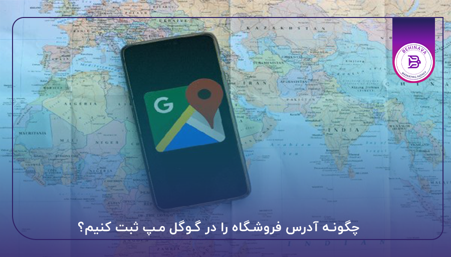 چگونه آدرس فروشگاه را در گوگل مپ ثبت کنیم؟