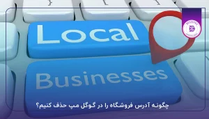 چگونه آدرس فروشگاه را در گوگل مپ حذف کنیم؟