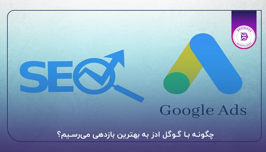 چگونه با گوگل ادز به بهترین بازدهی میرسیم؟